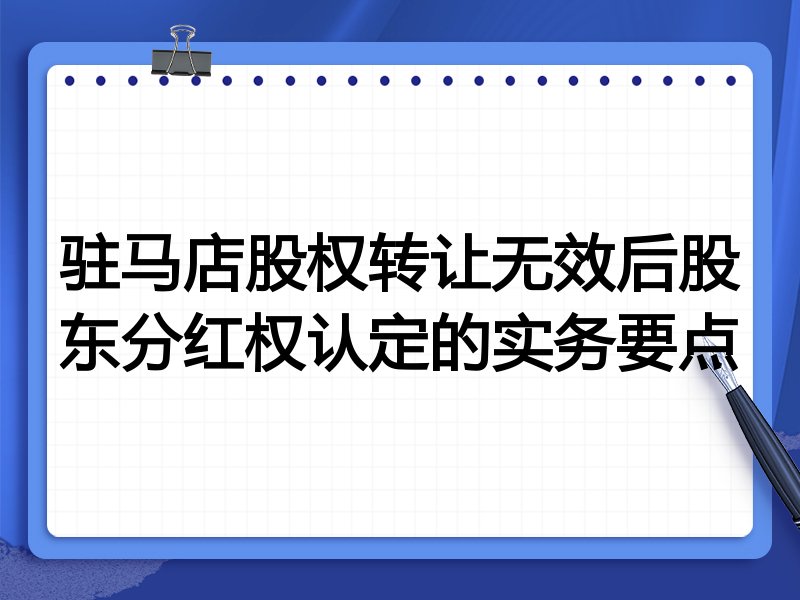 驻马店股权转让无效后股东分红权认定的实务要点