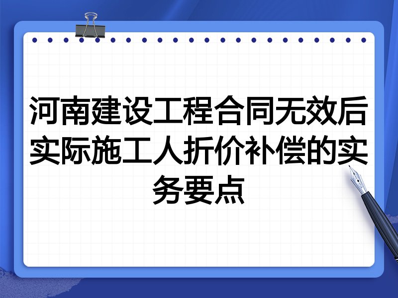 河南建设工程合同无效后实际施工人折价补偿的实务要点