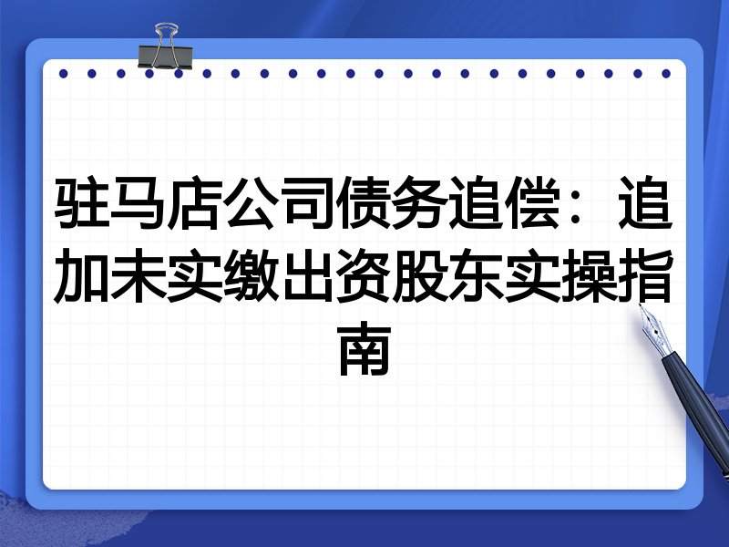驻马店公司债务追偿：追加未实缴出资股东实操指南