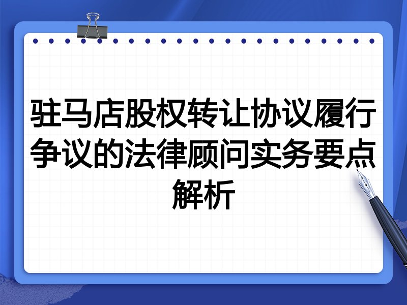 驻马店股权转让协议履行争议的法律顾问实务要点解析
