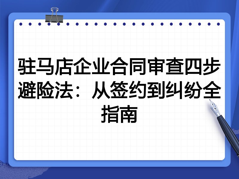 驻马店企业合同审查四步避险法:从签约到纠纷全指南
