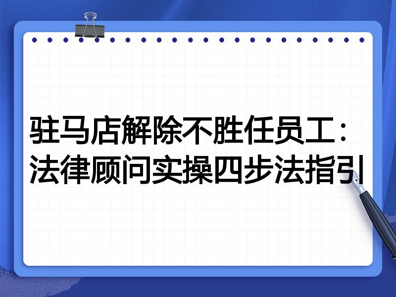 驻马店解除不胜任员工:法律顾问实操四步法指引