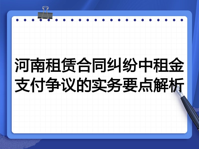河南租赁合同纠纷中租金支付争议的实务要点解析