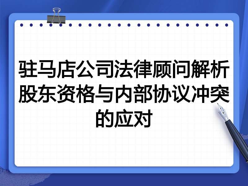 驻马店公司法律顾问解析股东资格与内部协议冲突的应对