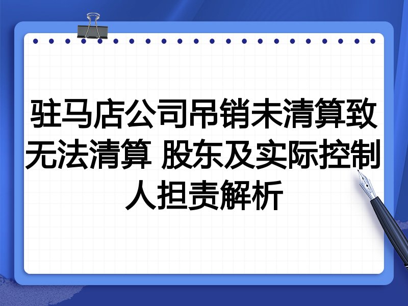 驻马店公司吊销未清算致无法清算 股东及实际控制人担责解析