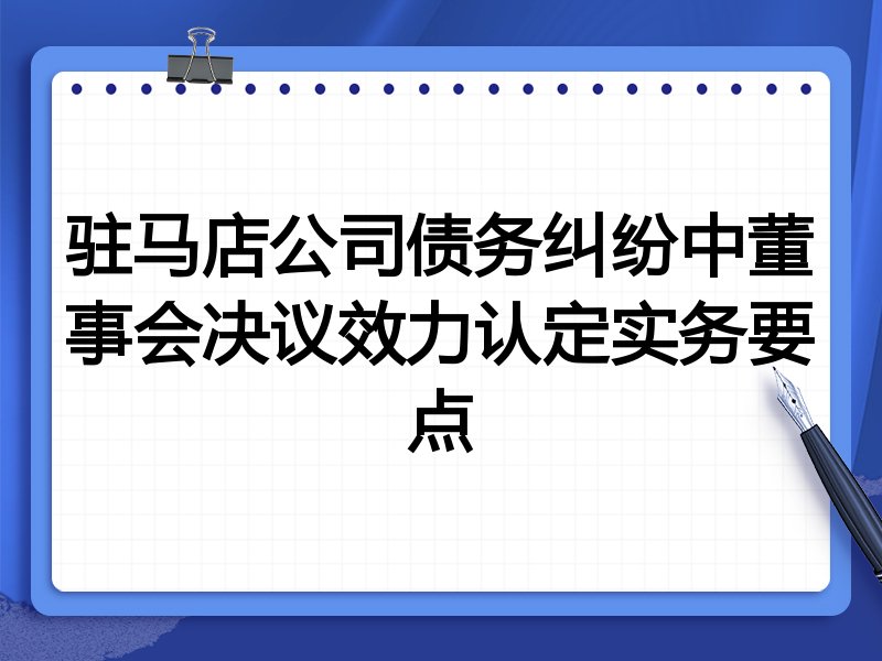 驻马店公司债务纠纷中董事会决议效力认定实务要点