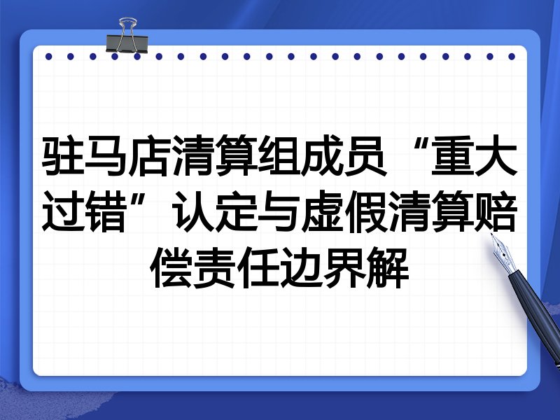 驻马店清算组成员“重大过错”认定与虚假清算赔偿责任边界解