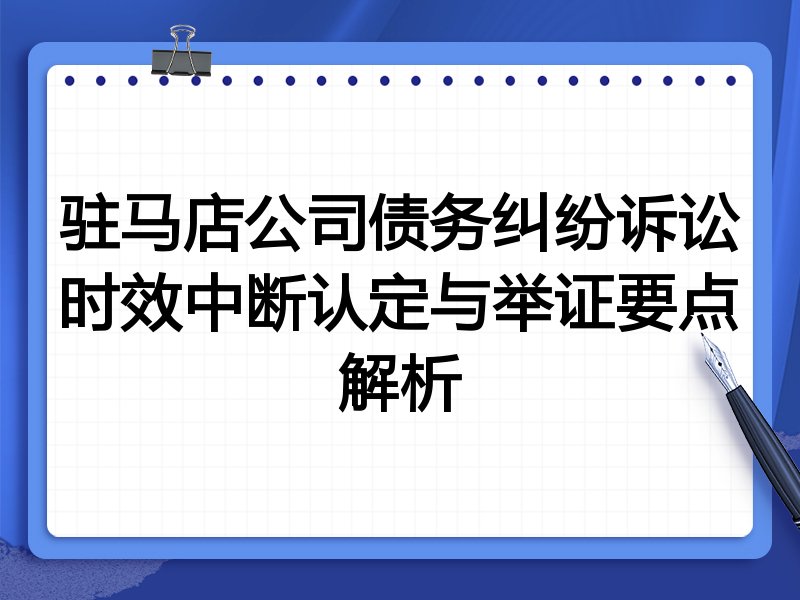 驻马店公司债务纠纷诉讼时效中断认定与举证要点解析