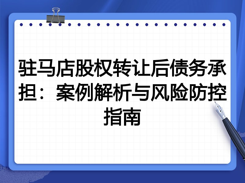 驻马店股权转让后债务承担:案例解析与风险防控指南