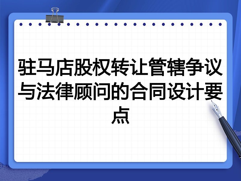 驻马店股权转让管辖争议与法律顾问的合同设计要点