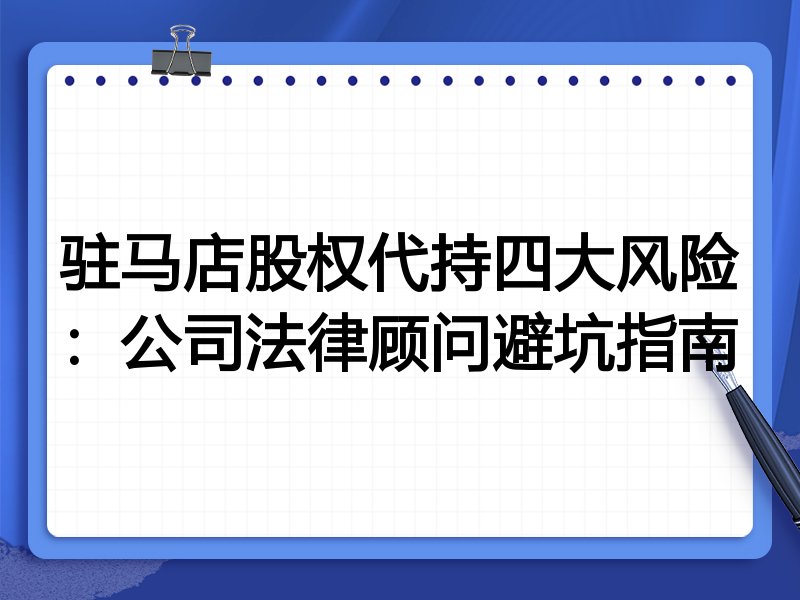 驻马店股权代持四大风险:公司法律顾问避坑指南