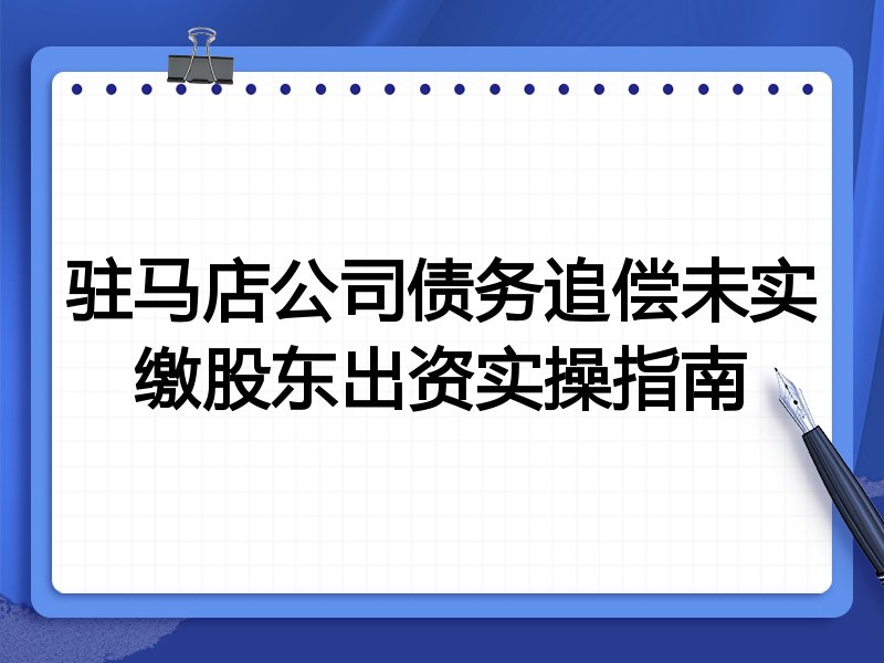 驻马店公司债务追偿未实缴股东出资实操指南