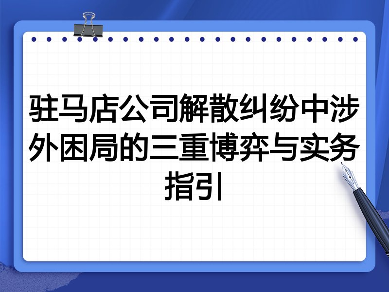 驻马店公司解散纠纷中涉外困局的三重博弈与实务指引
