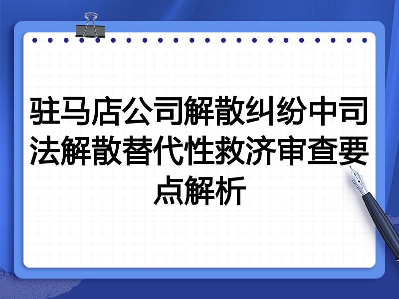 驻马店公司解散纠纷中司法解散替代性救济审查要点解析