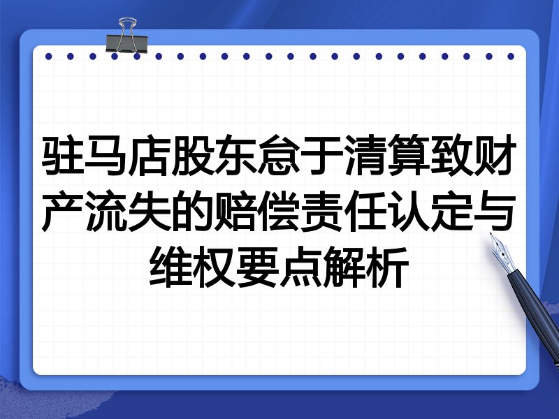 驻马店股东怠于清算致财产流失的赔偿责任认定与维权要点解析