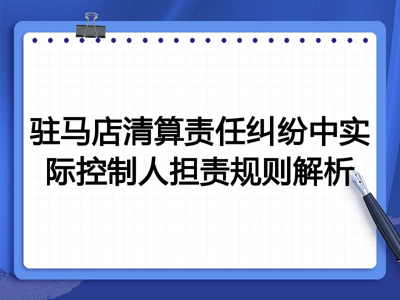 驻马店清算责任纠纷中实际控制人担责规则解析