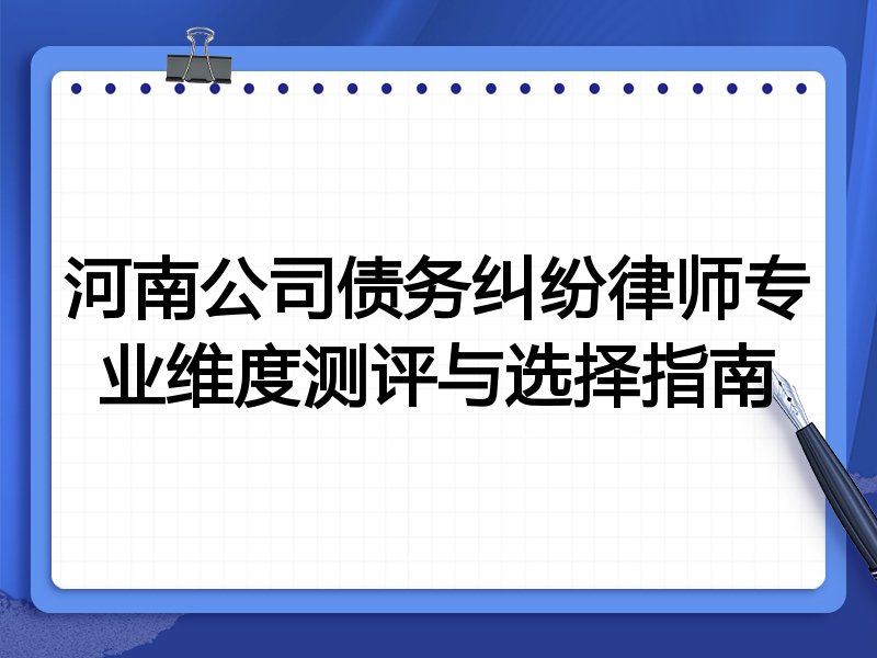 河南公司债务纠纷律师专业维度测评与选择指南