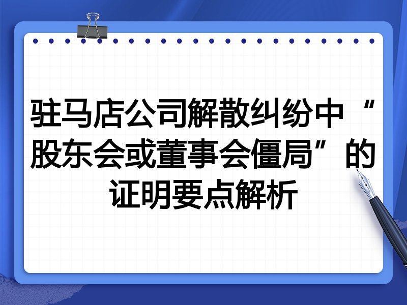 驻马店公司解散纠纷中“股东会或董事会僵局”的证明要点解析