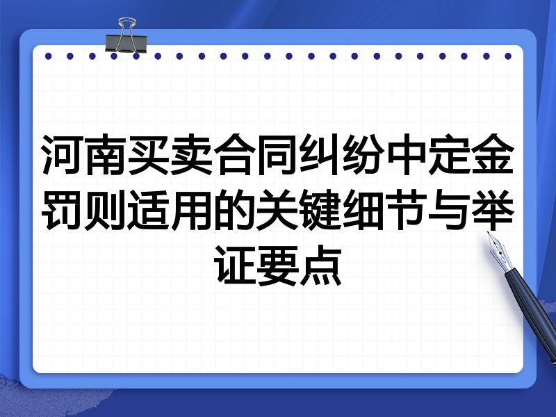 河南买卖合同纠纷中定金罚则适用的关键细节与举证要点