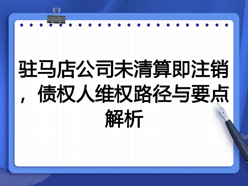 驻马店公司未清算即注销,债权人维权路径与要点解析