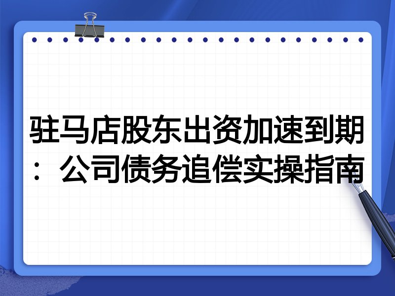 驻马店股东出资加速到期:公司债务追偿实操指南