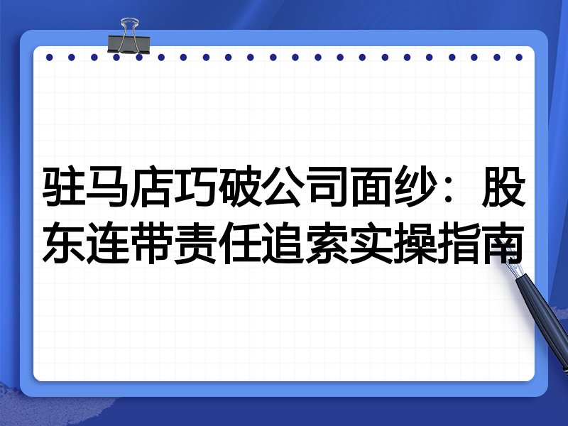 驻马店巧破公司面纱:股东连带责任追索实操指南