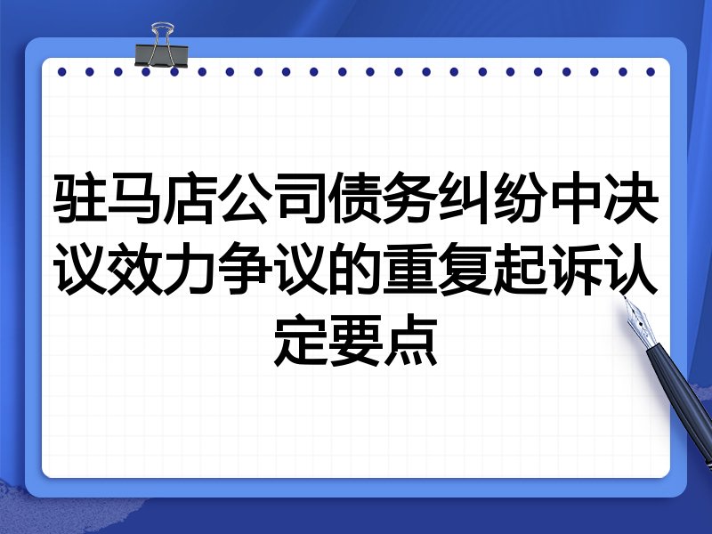 驻马店公司债务纠纷中决议效力争议的重复起诉认定要点