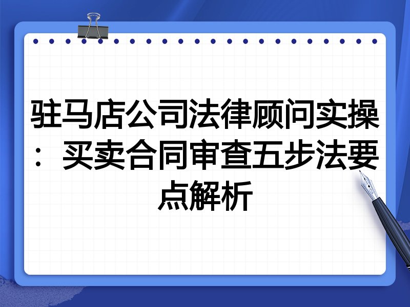驻马店公司法律顾问实操:买卖合同审查五步法要点解析