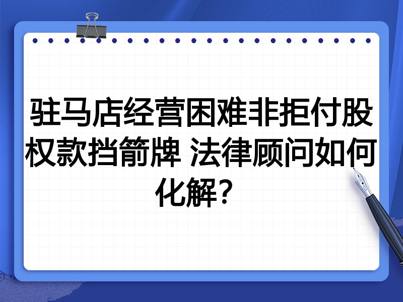 驻马店经营困难非拒付股权款挡箭牌 法律顾问如何化解?