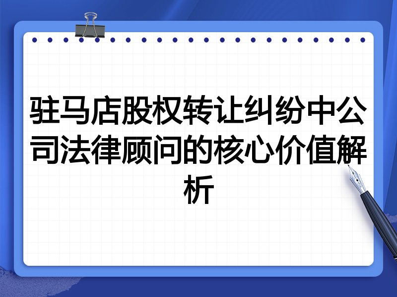 驻马店股权转让纠纷中公司法律顾问的核心价值解析