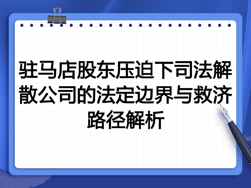 驻马店股东压迫下司法解散公司的法定边界与救济路径解析