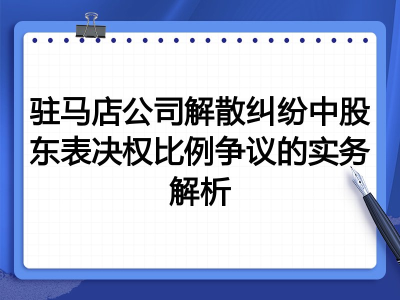 驻马店公司解散纠纷中股东表决权比例争议的实务解析