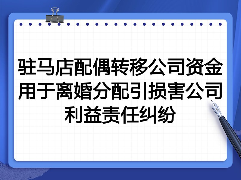驻马店配偶转移公司资金用于离婚分配引损害公司利益责任纠纷