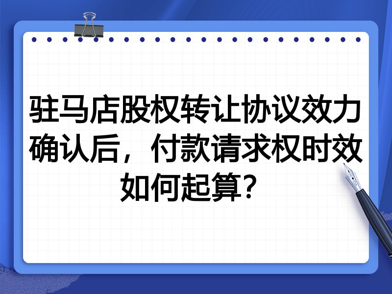 驻马店股权转让协议效力确认后,付款请求权时效如何起算?