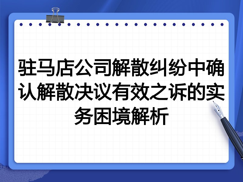 驻马店公司解散纠纷中确认解散决议有效之诉的实务困境解析