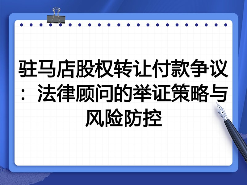 驻马店股权转让付款争议:法律顾问的举证策略与风险防控