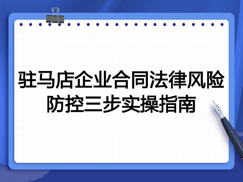 驻马店企业合同法律风险防控三步实操指南