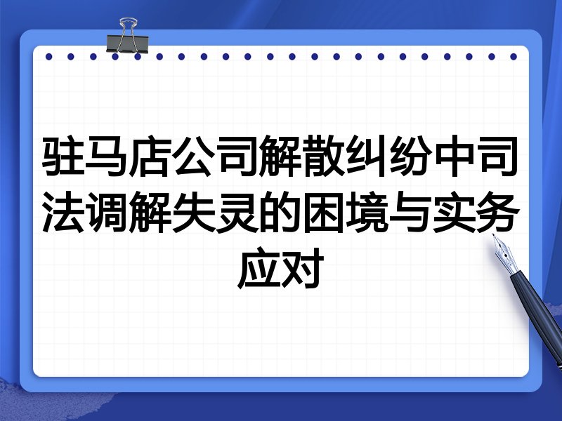 驻马店公司解散纠纷中司法调解失灵的困境与实务应对