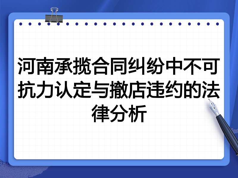 河南承揽合同纠纷中不可抗力认定与撤店违约的法律分析