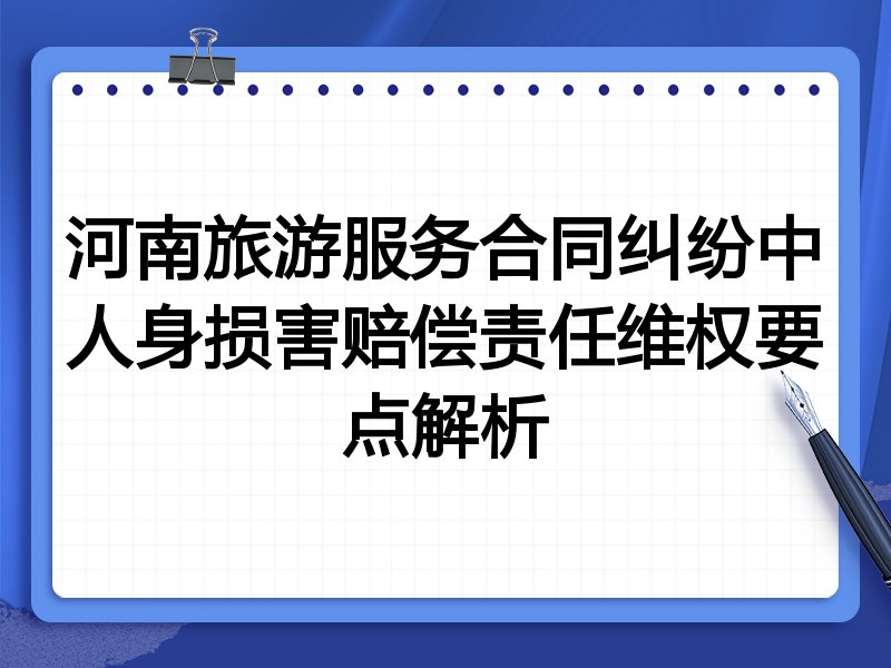 河南旅游服务合同纠纷中人身损害赔偿责任维权要点解析