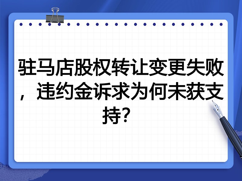 驻马店股权转让变更失败,违约金诉求为何未获支持?