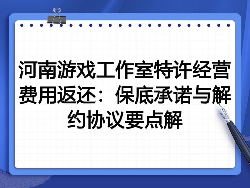 河南游戏工作室特许经营费用返还：保底承诺与解约协议要点解