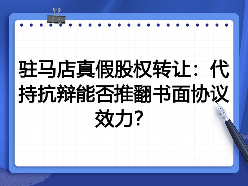驻马店真假股权转让：代持抗辩能否推翻书面协议效力？