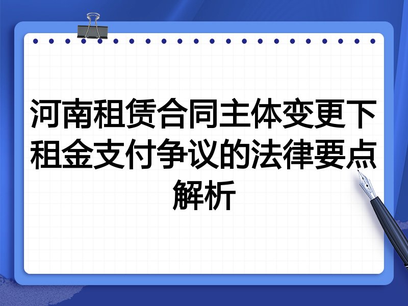 河南租赁合同主体变更下租金支付争议的法律要点解析
