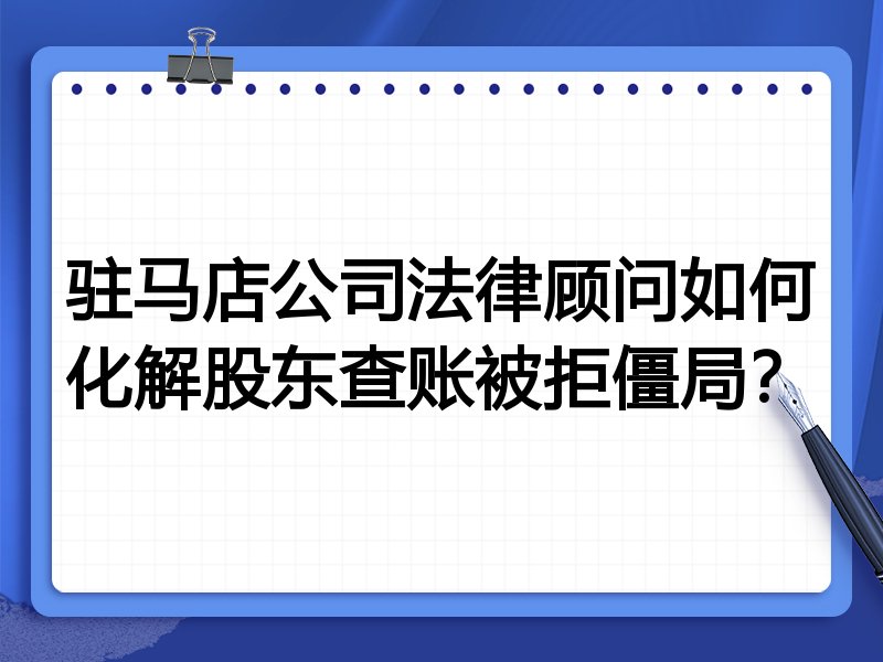 驻马店公司法律顾问如何化解股东查账被拒僵局？