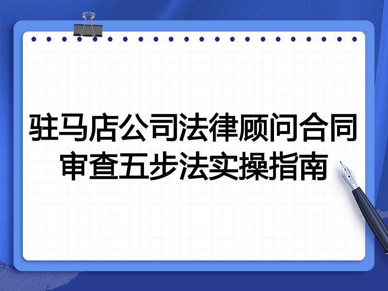驻马店公司法律顾问合同审查五步法实操指南