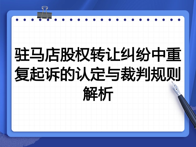 驻马店股权转让纠纷中重复起诉的认定与裁判规则解析