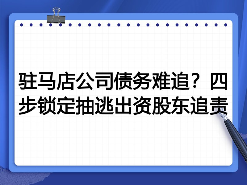 驻马店公司债务难追?四步锁定抽逃出资股东追责