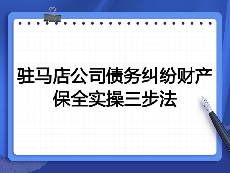 驻马店公司债务纠纷财产保全实操三步法