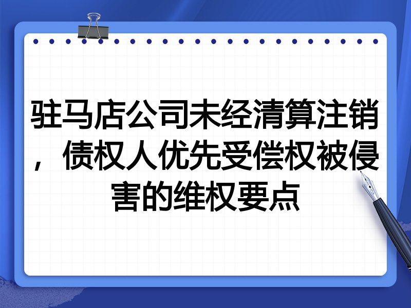 驻马店公司未经清算注销,债权人优先受偿权被侵害的维权要点